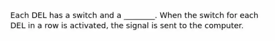 Each DEL has a switch and a ________. When the switch for each DEL in a row is activated, the signal is sent to the computer.