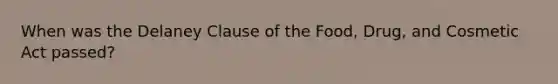 When was the Delaney Clause of the Food, Drug, and Cosmetic Act passed?