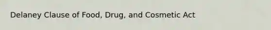 Delaney Clause of Food, Drug, and Cosmetic Act