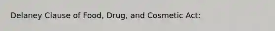 Delaney Clause of Food, Drug, and Cosmetic Act: