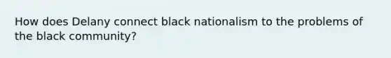 How does Delany connect black nationalism to the problems of the black community?