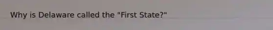 Why is Delaware called the "First State?"