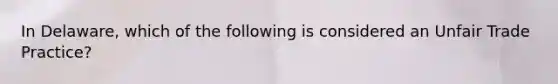 In Delaware, which of the following is considered an Unfair Trade Practice?