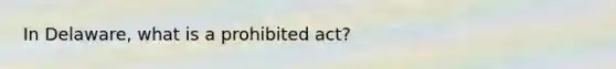 In Delaware, what is a prohibited act?