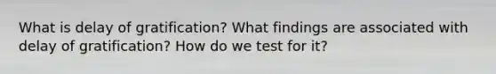 What is delay of gratification? What findings are associated with delay of gratification? How do we test for it?