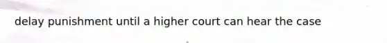 delay punishment until a higher court can hear the case