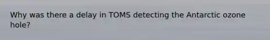 Why was there a delay in TOMS detecting the Antarctic ozone hole?