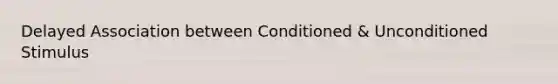 Delayed Association between Conditioned & Unconditioned Stimulus