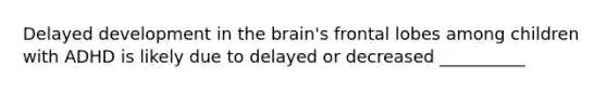 Delayed development in the brain's frontal lobes among children with ADHD is likely due to delayed or decreased __________