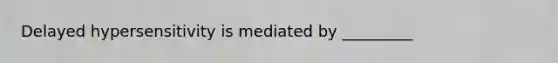 Delayed hypersensitivity is mediated by _________