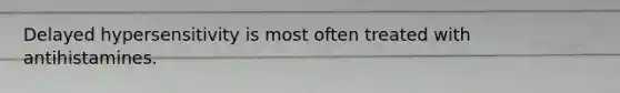 Delayed hypersensitivity is most often treated with antihistamines.