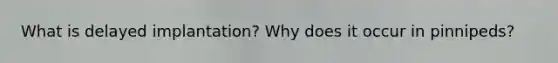 What is delayed implantation? Why does it occur in pinnipeds?