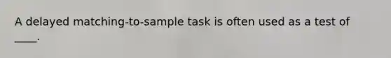 A delayed matching-to-sample task is often used as a test of ____.