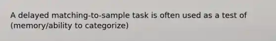 A delayed matching-to-sample task is often used as a test of (memory/ability to categorize)