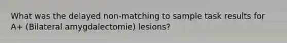 What was the delayed non-matching to sample task results for A+ (Bilateral amygdalectomie) lesions?