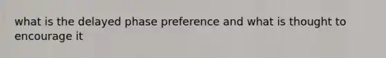 what is the delayed phase preference and what is thought to encourage it