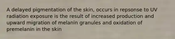 A delayed pigmentation of the skin, occurs in repsonse to UV radiation exposure is the result of increased production and upward migration of melanin granules and oxidation of premelanin in the skin