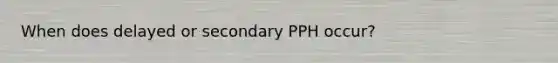 When does delayed or secondary PPH occur?