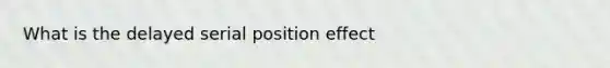 What is the delayed serial position effect