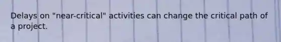Delays on "near-critical" activities can change the critical path of a project.