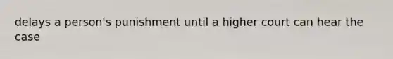 delays a person's punishment until a higher court can hear the case