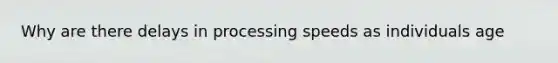 Why are there delays in processing speeds as individuals age