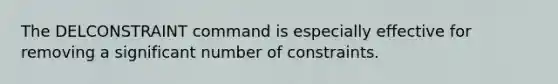 The DELCONSTRAINT command is especially effective for removing a significant number of constraints.