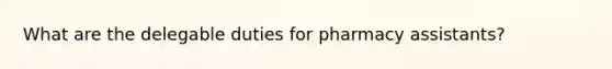 What are the delegable duties for pharmacy assistants?