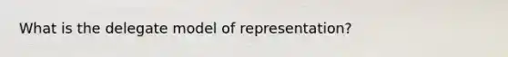 What is the delegate model of representation?