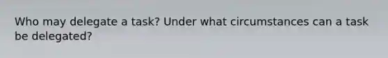 Who may delegate a task? Under what circumstances can a task be delegated?