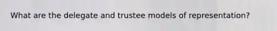 What are the delegate and trustee models of representation?