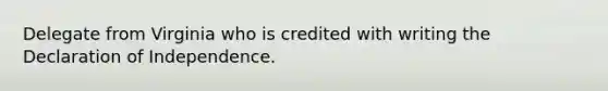 Delegate from Virginia who is credited with writing the Declaration of Independence.