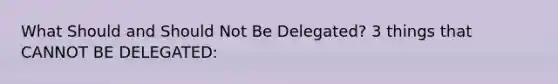 What Should and Should Not Be Delegated? 3 things that CANNOT BE DELEGATED: