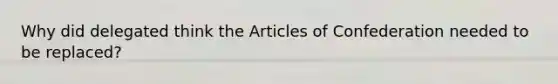 Why did delegated think the Articles of Confederation needed to be replaced?