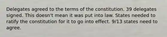 Delegates agreed to the terms of the constitution. 39 delegates signed. This doesn't mean it was put into law. States needed to ratify the constitution for it to go into effect. 9/13 states need to agree.