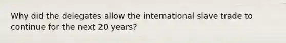 Why did the delegates allow the international slave trade to continue for the next 20 years?