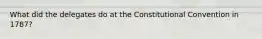 What did the delegates do at the Constitutional Convention in 1787?