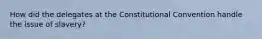 How did the delegates at the Constitutional Convention handle the issue of slavery?