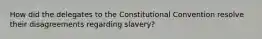 How did the delegates to the Constitutional Convention resolve their disagreements regarding slavery?