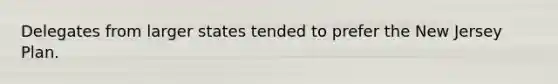 Delegates from larger states tended to prefer the <a href='https://www.questionai.com/knowledge/kpMluHBsRy-new-jersey-plan' class='anchor-knowledge'>new jersey plan</a>.
