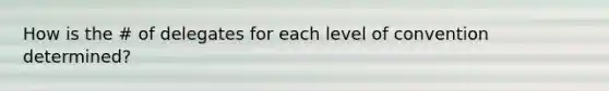 How is the # of delegates for each level of convention determined?