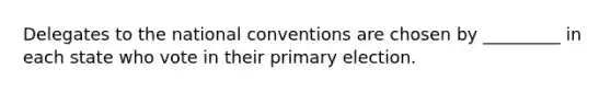 Delegates to the national conventions are chosen by _________ in each state who vote in their primary election.