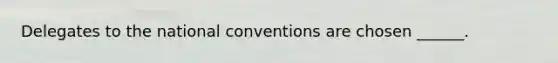 Delegates to the national conventions are chosen ______.