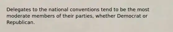 Delegates to the national conventions tend to be the most moderate members of their parties, whether Democrat or Republican.