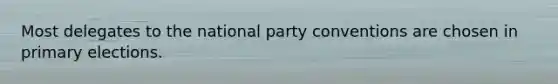 Most delegates to the national party conventions are chosen in primary elections.