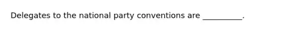 Delegates to the national party conventions are __________.