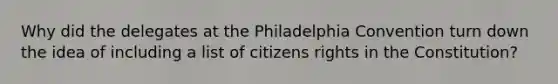 Why did the delegates at the Philadelphia Convention turn down the idea of including a list of citizens rights in the Constitution?