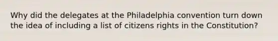 Why did the delegates at the Philadelphia convention turn down the idea of including a list of citizens rights in the Constitution?