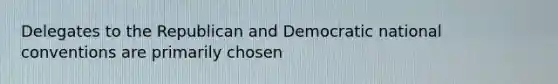 Delegates to the Republican and Democratic national conventions are primarily chosen