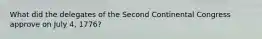What did the delegates of the Second Continental Congress approve on July 4, 1776?
